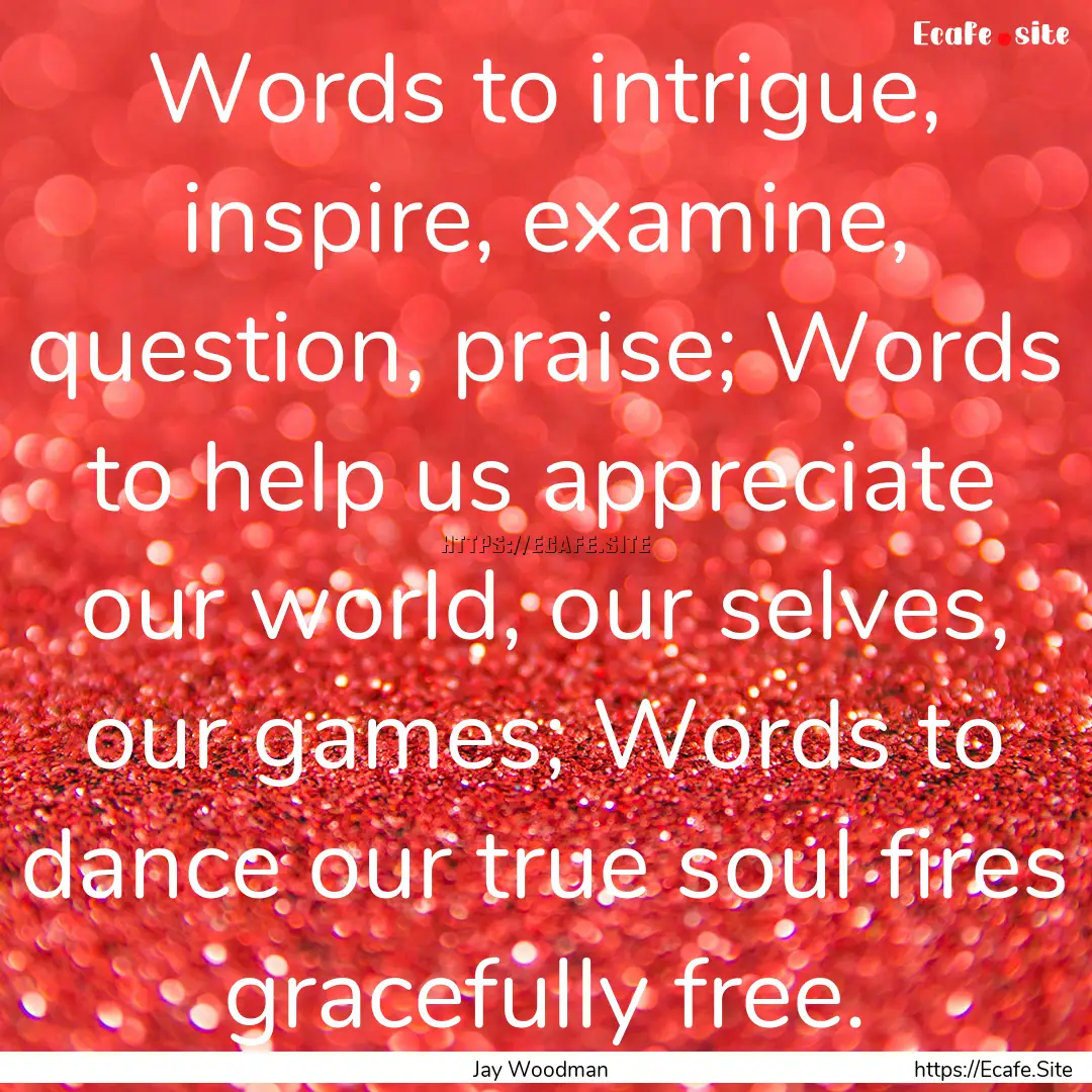 Words to intrigue, inspire, examine, question,.... : Quote by Jay Woodman