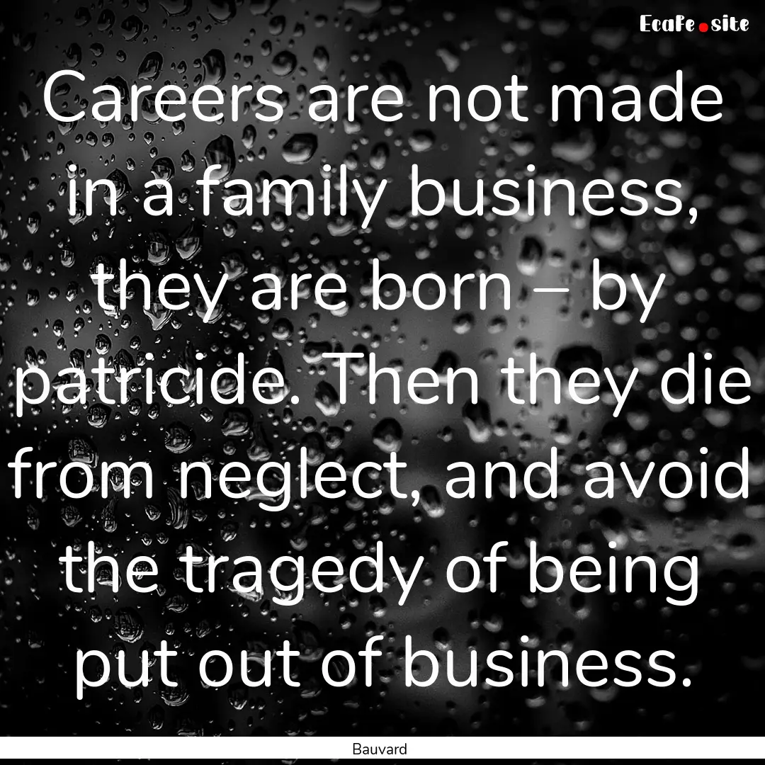 Careers are not made in a family business,.... : Quote by Bauvard