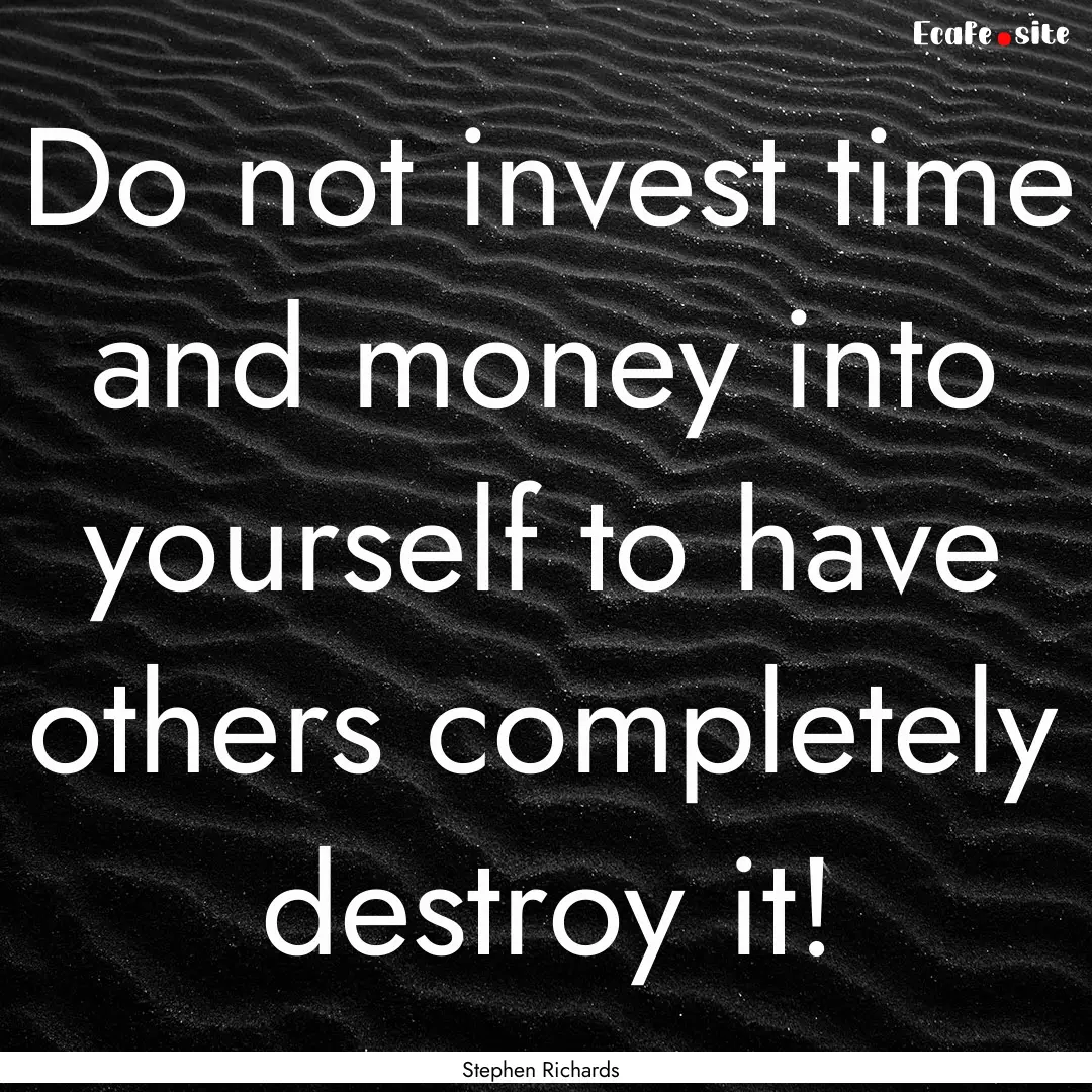 Do not invest time and money into yourself.... : Quote by Stephen Richards