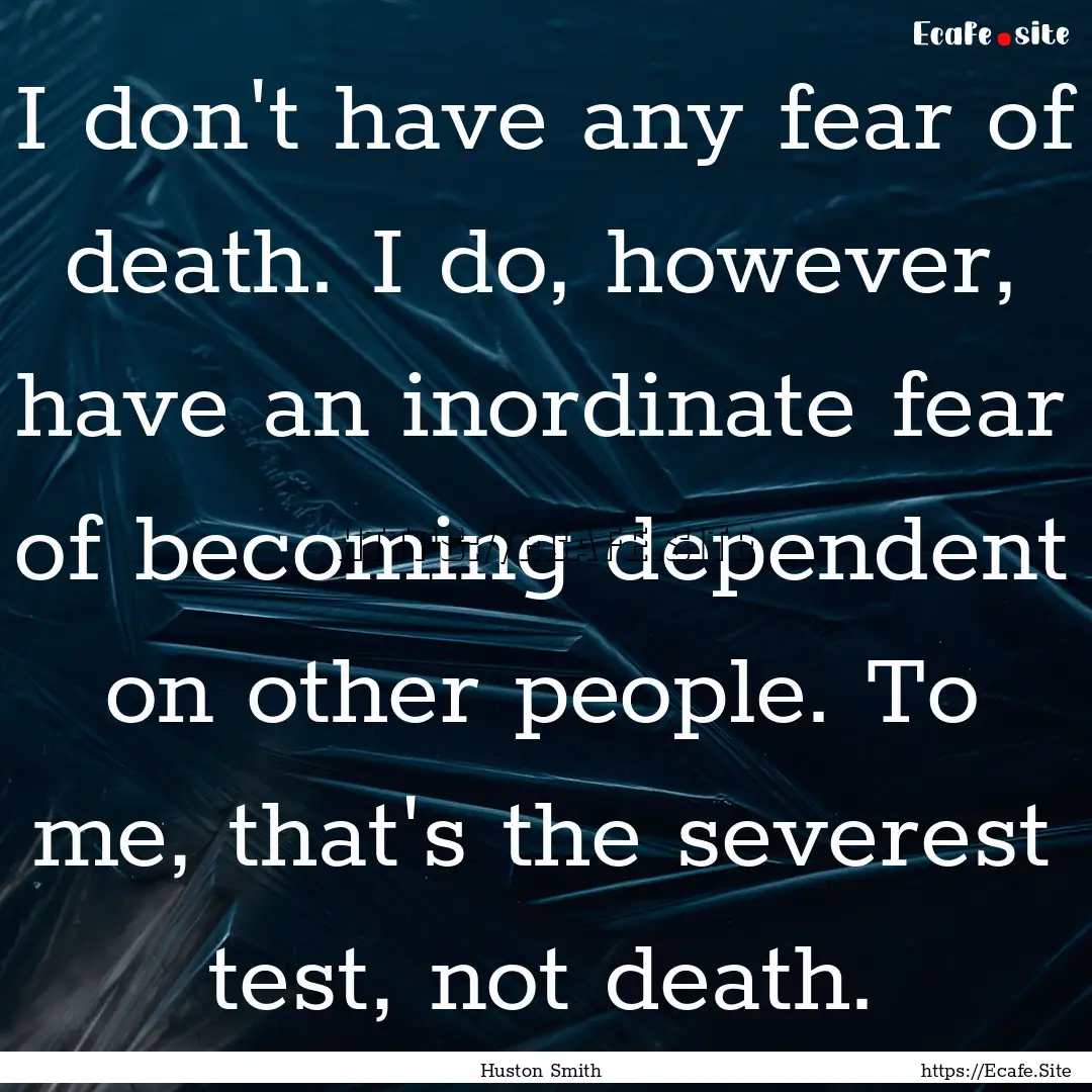 I don't have any fear of death. I do, however,.... : Quote by Huston Smith