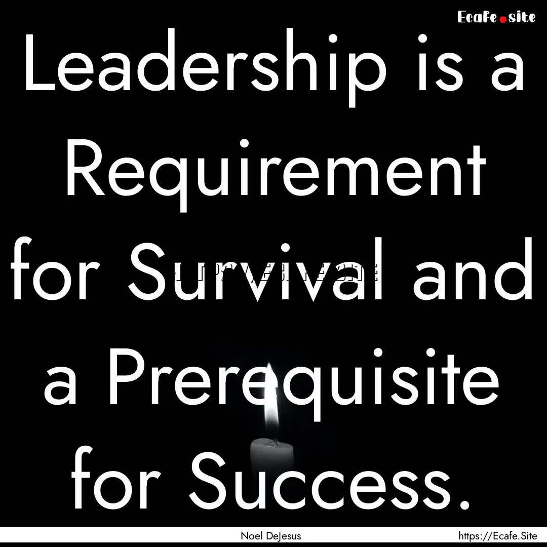 Leadership is a Requirement for Survival.... : Quote by Noel DeJesus