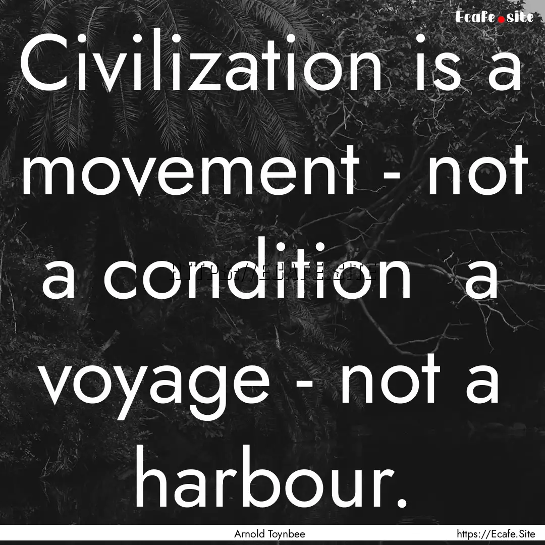 Civilization is a movement - not a condition.... : Quote by Arnold Toynbee