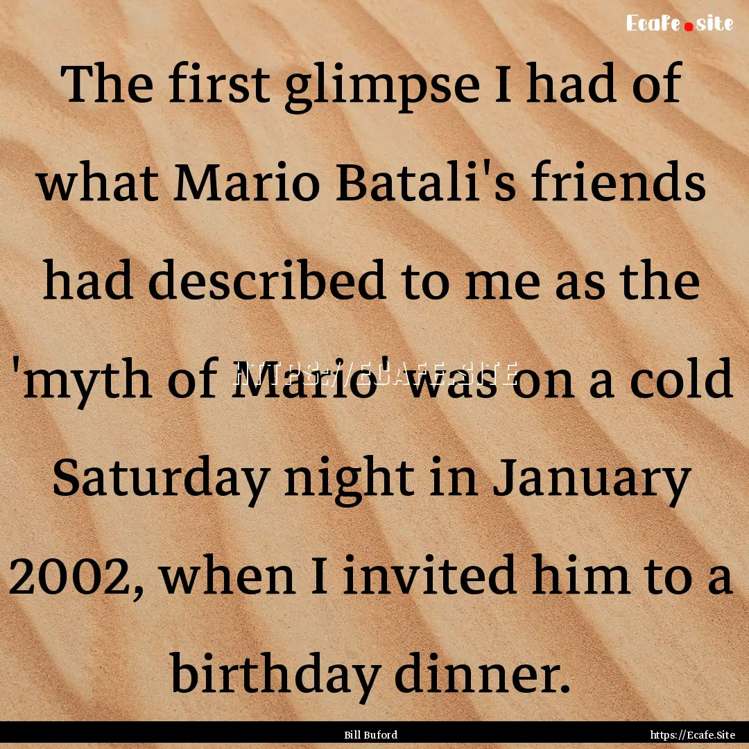 The first glimpse I had of what Mario Batali's.... : Quote by Bill Buford