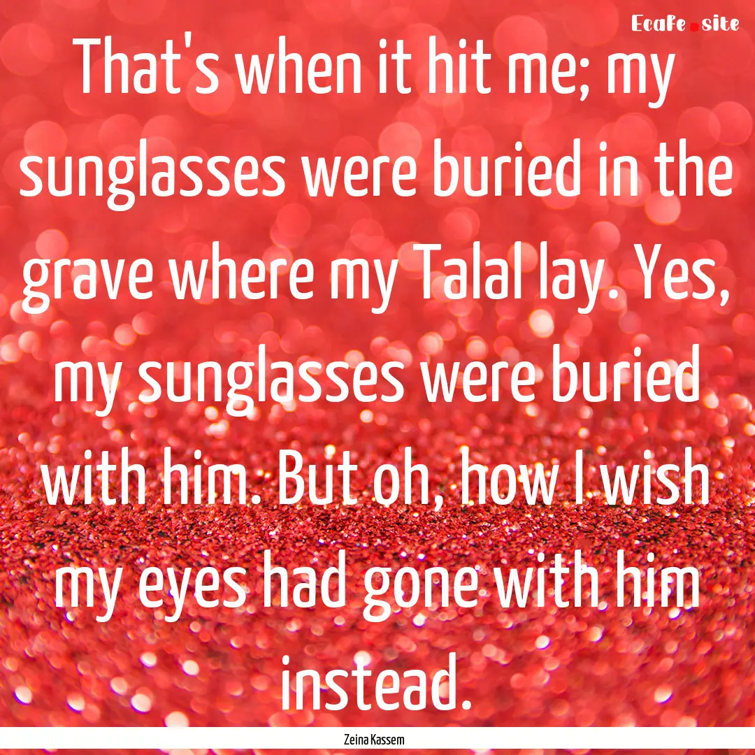 That's when it hit me; my sunglasses were.... : Quote by Zeina Kassem