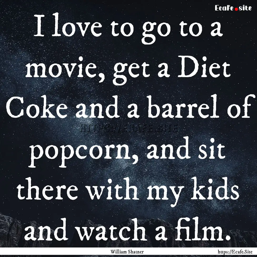 I love to go to a movie, get a Diet Coke.... : Quote by William Shatner