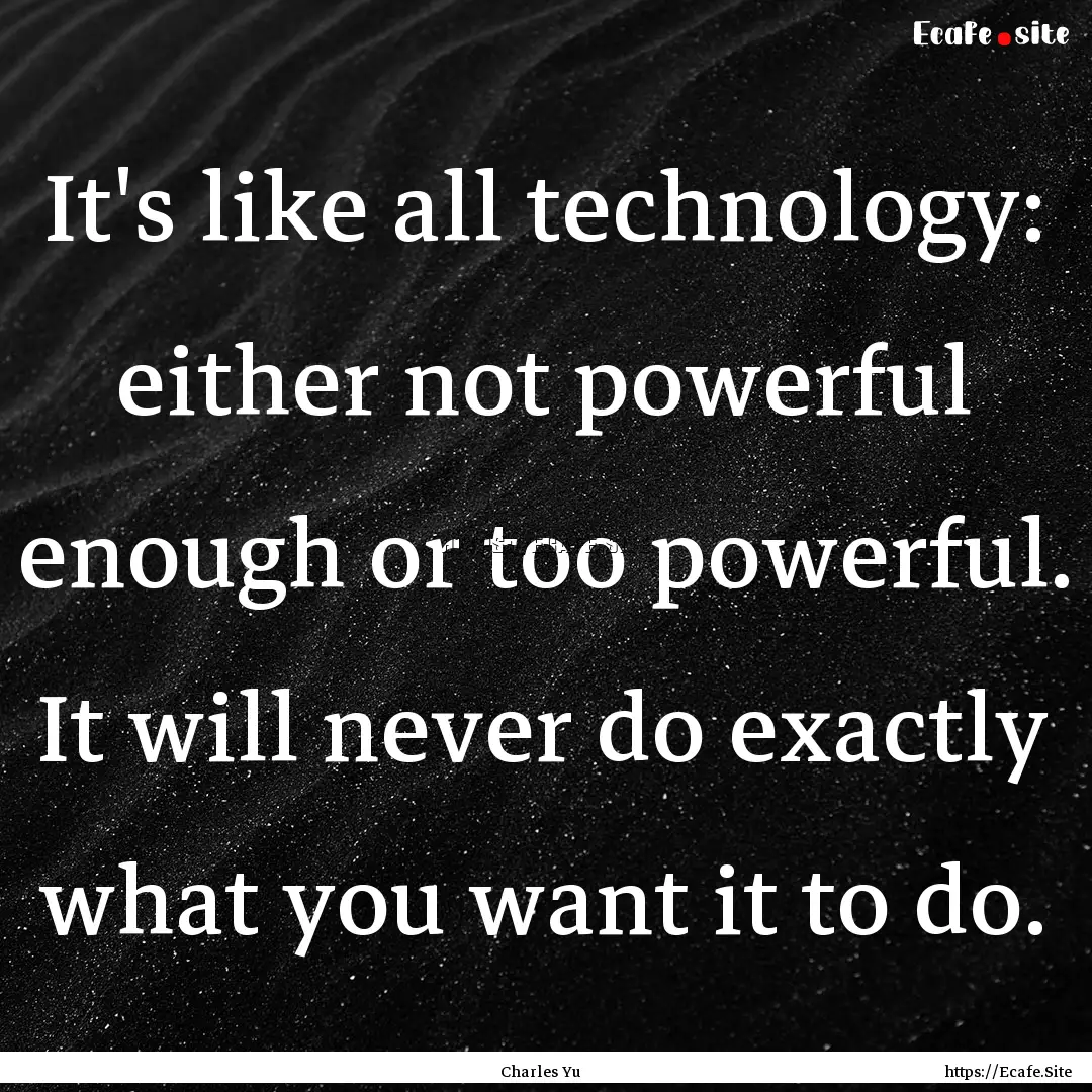 It's like all technology: either not powerful.... : Quote by Charles Yu