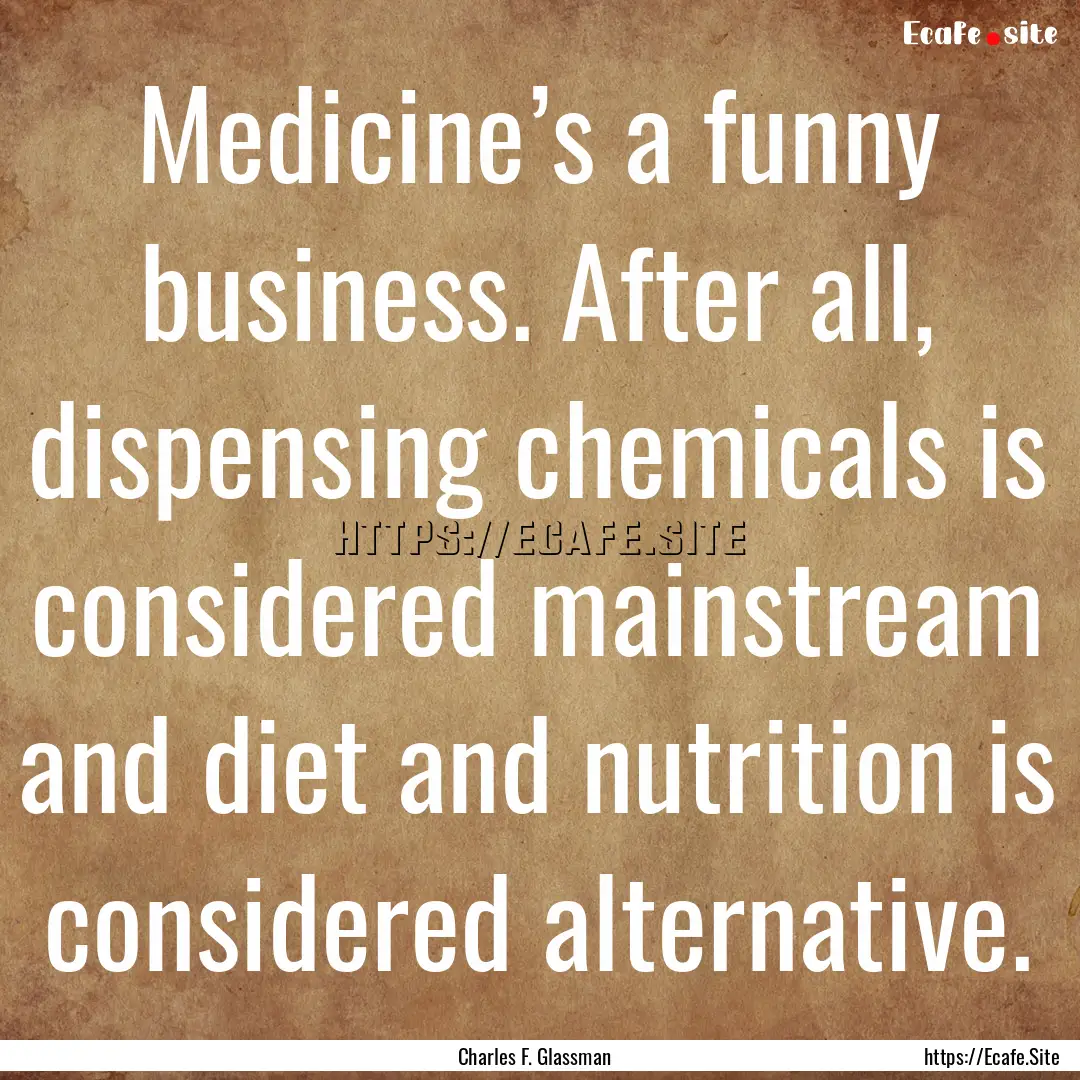 Medicine’s a funny business. After all,.... : Quote by Charles F. Glassman