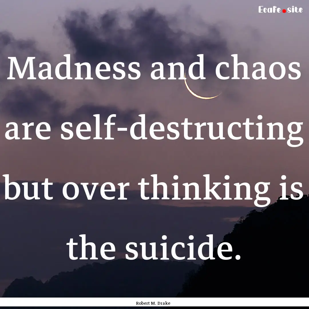 Madness and chaos are self-destructing but.... : Quote by Robert M. Drake