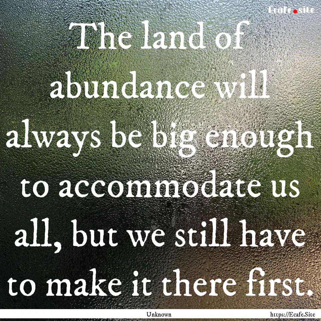 The land of abundance will always be big.... : Quote by Unknown