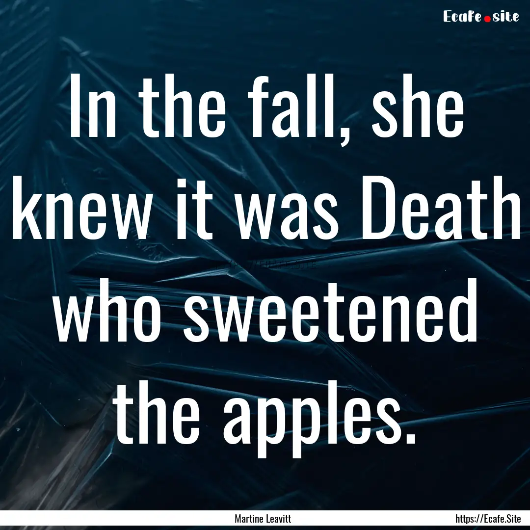 In the fall, she knew it was Death who sweetened.... : Quote by Martine Leavitt