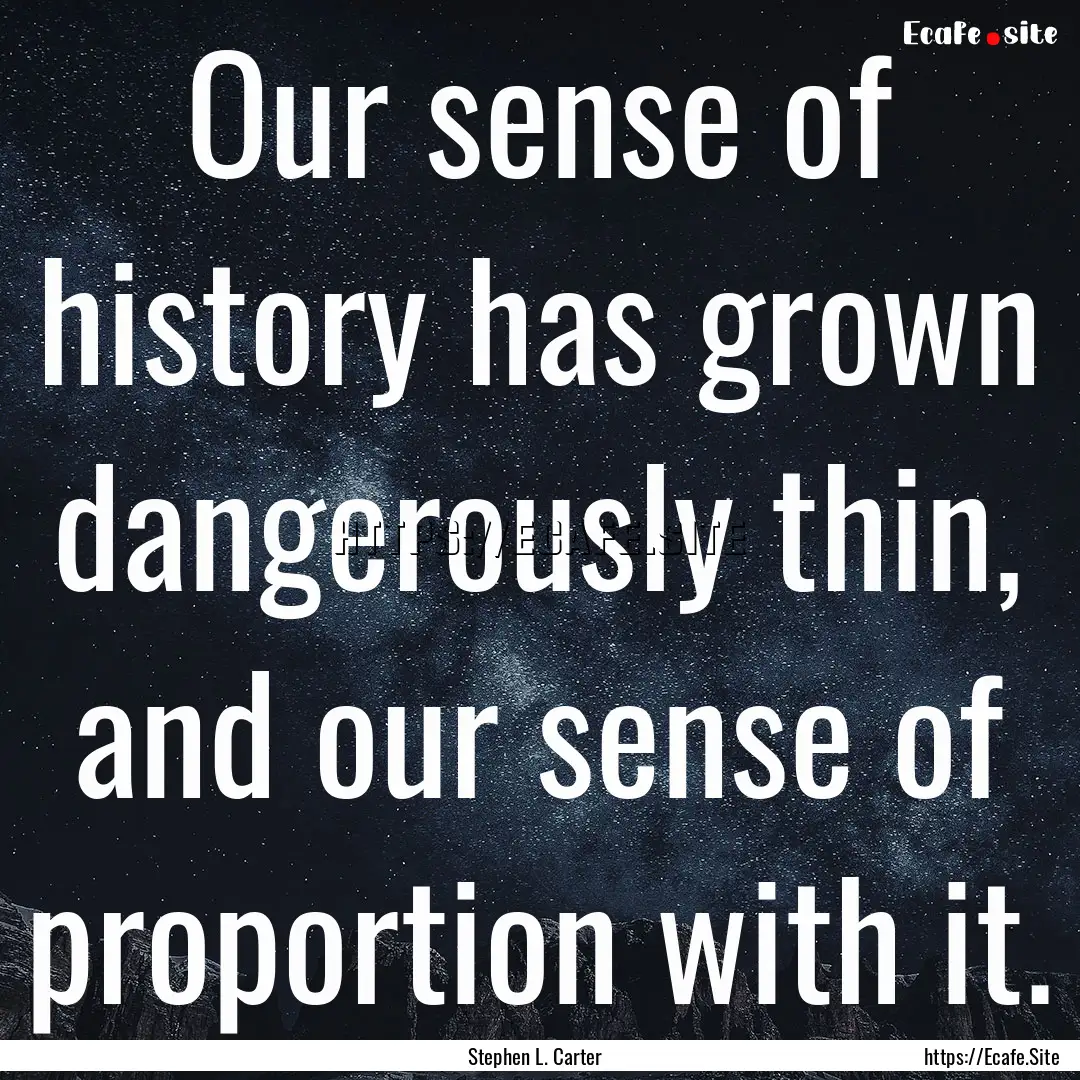 Our sense of history has grown dangerously.... : Quote by Stephen L. Carter