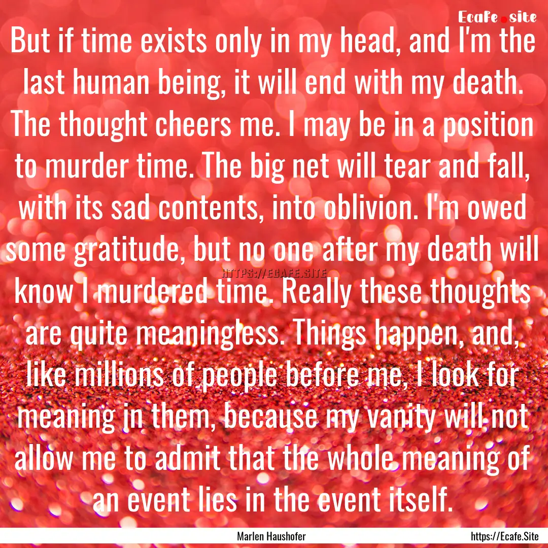 But if time exists only in my head, and I'm.... : Quote by Marlen Haushofer