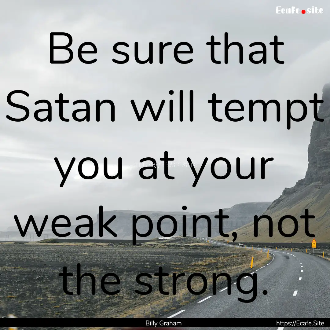 Be sure that Satan will tempt you at your.... : Quote by Billy Graham