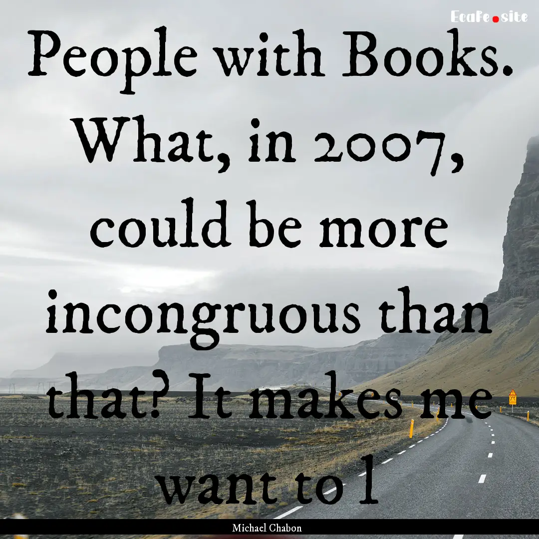 People with Books. What, in 2007, could be.... : Quote by Michael Chabon