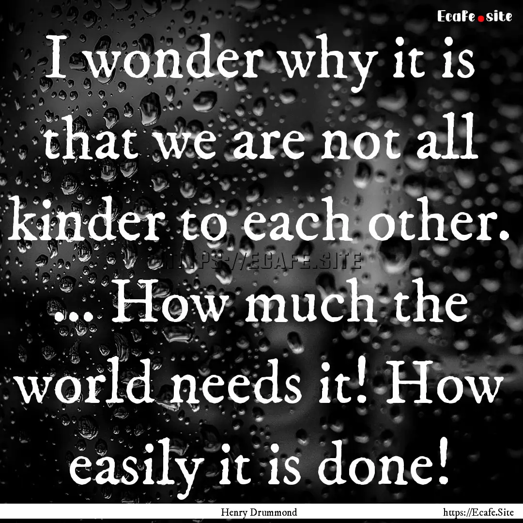 I wonder why it is that we are not all kinder.... : Quote by Henry Drummond