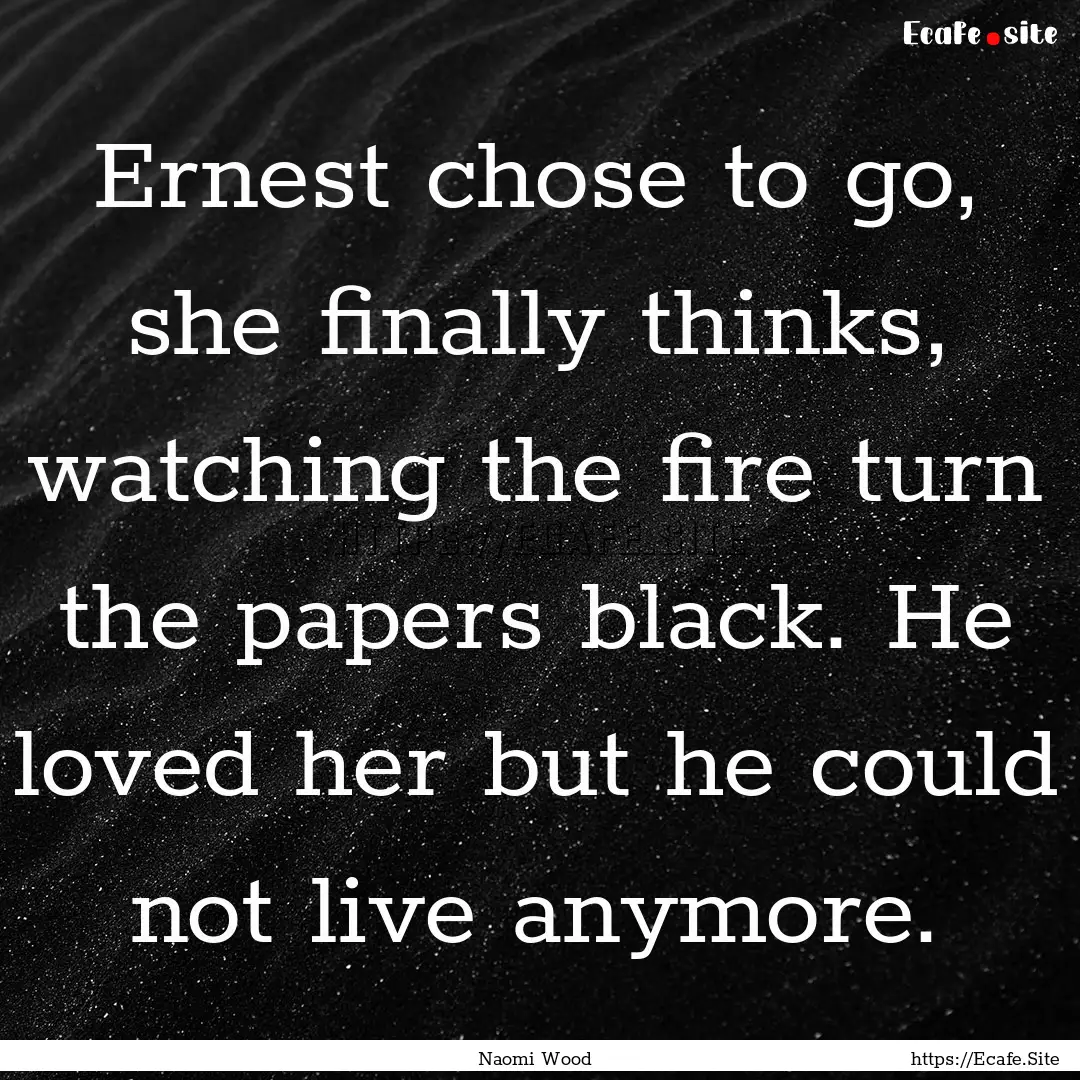 Ernest chose to go, she finally thinks, watching.... : Quote by Naomi Wood