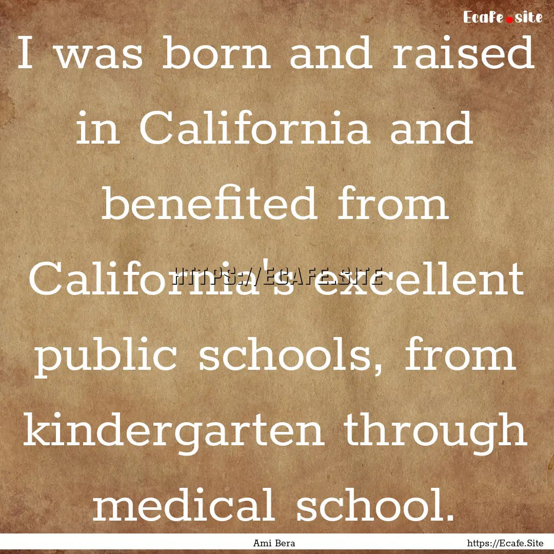 I was born and raised in California and benefited.... : Quote by Ami Bera