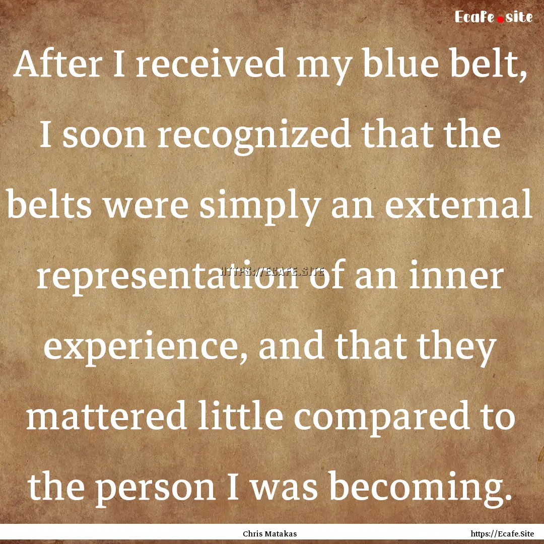 After I received my blue belt, I soon recognized.... : Quote by Chris Matakas