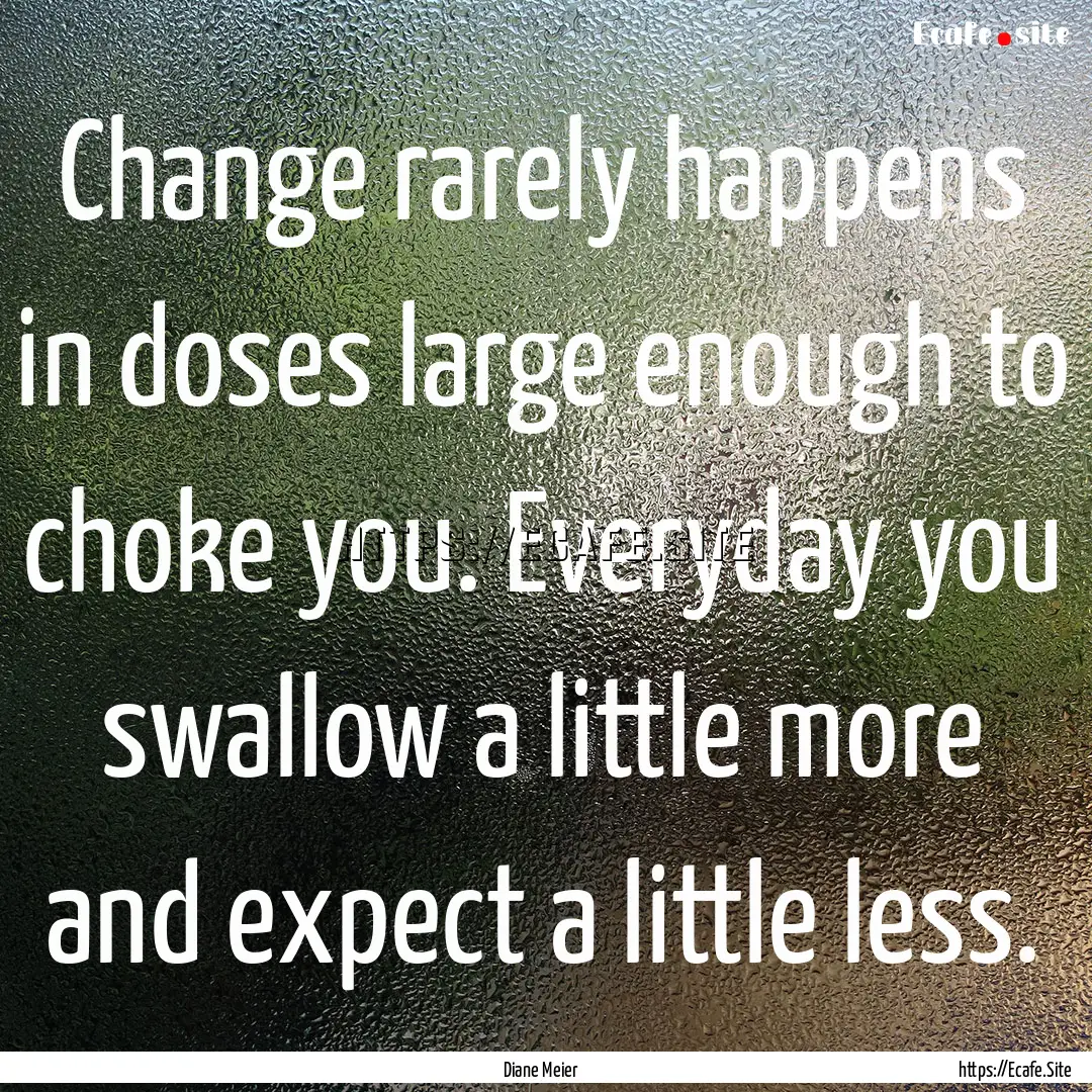 Change rarely happens in doses large enough.... : Quote by Diane Meier