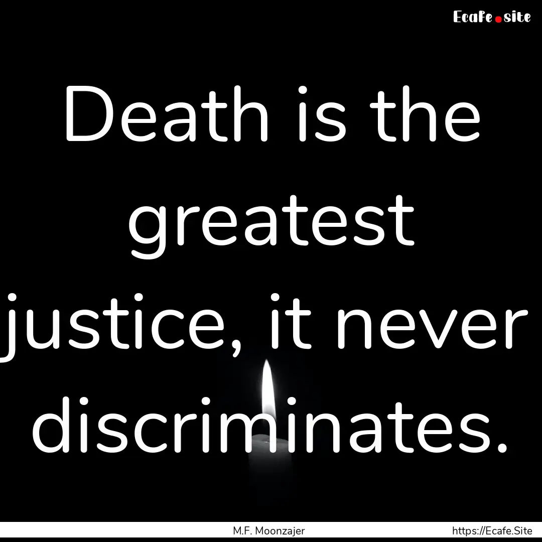 Death is the greatest justice, it never discriminates..... : Quote by M.F. Moonzajer