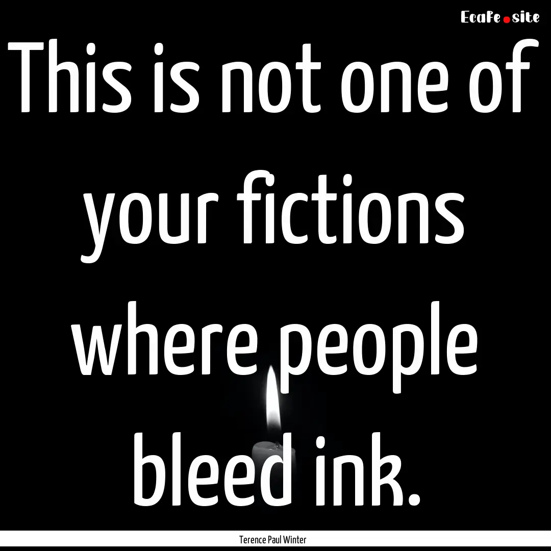 This is not one of your fictions where people.... : Quote by Terence Paul Winter