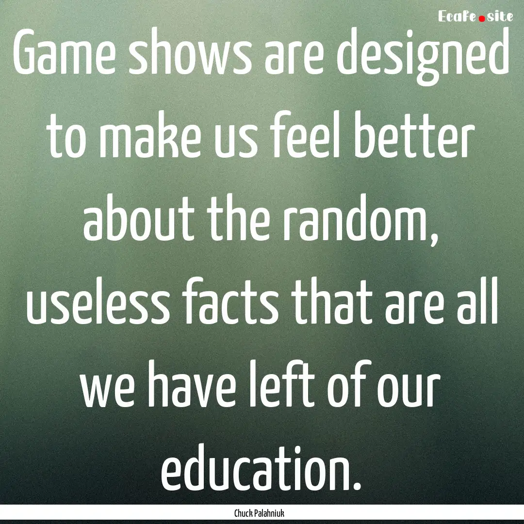 Game shows are designed to make us feel better.... : Quote by Chuck Palahniuk