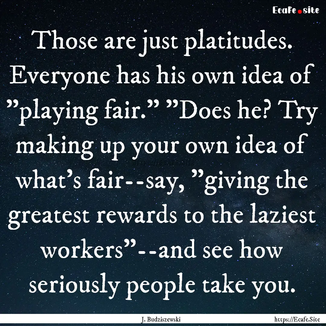 Those are just platitudes. Everyone has his.... : Quote by J. Budziszewski