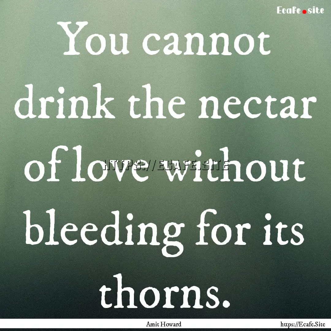 You cannot drink the nectar of love without.... : Quote by Amit Howard