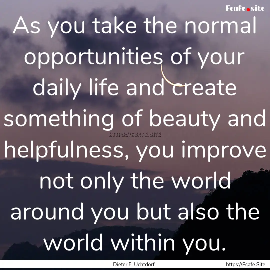 As you take the normal opportunities of your.... : Quote by Dieter F. Uchtdorf