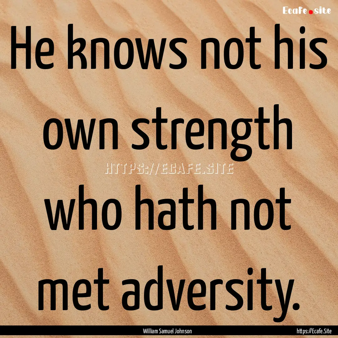 He knows not his own strength who hath not.... : Quote by William Samuel Johnson