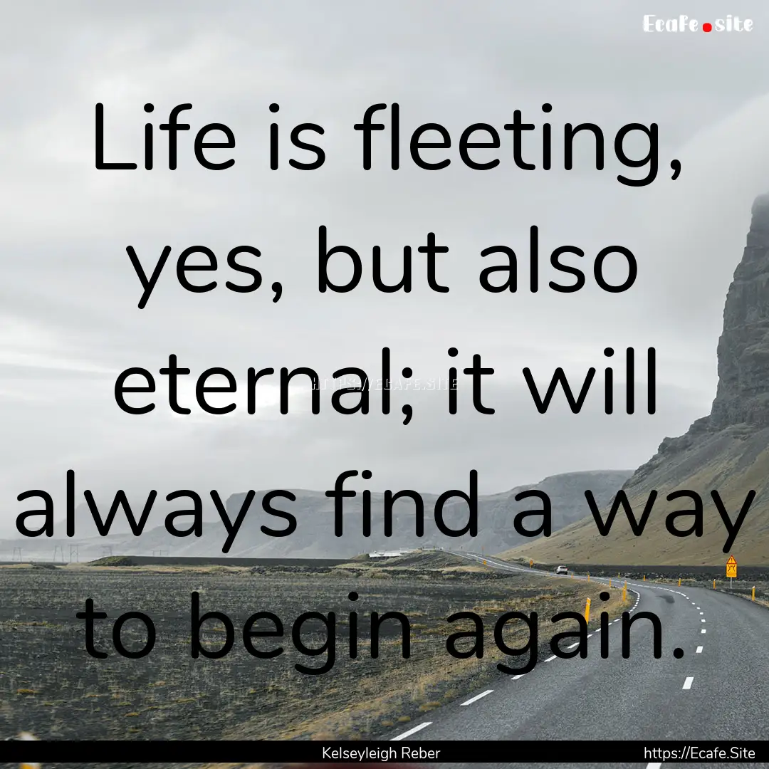 Life is fleeting, yes, but also eternal;.... : Quote by Kelseyleigh Reber