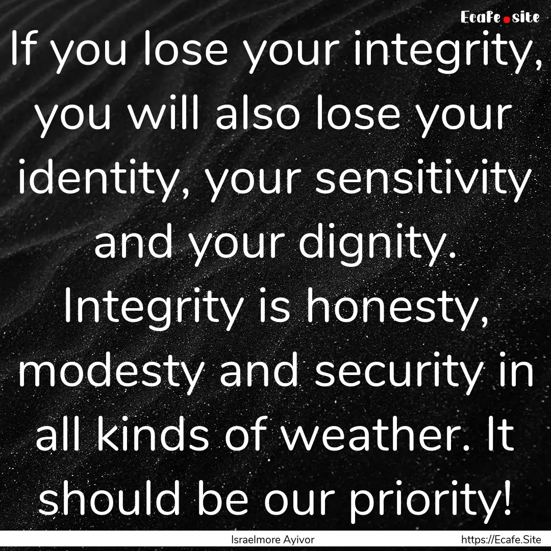 If you lose your integrity, you will also.... : Quote by Israelmore Ayivor