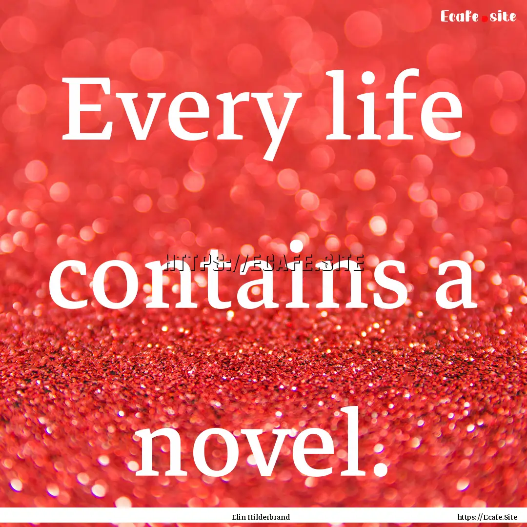 Every life contains a novel. : Quote by Elin Hilderbrand