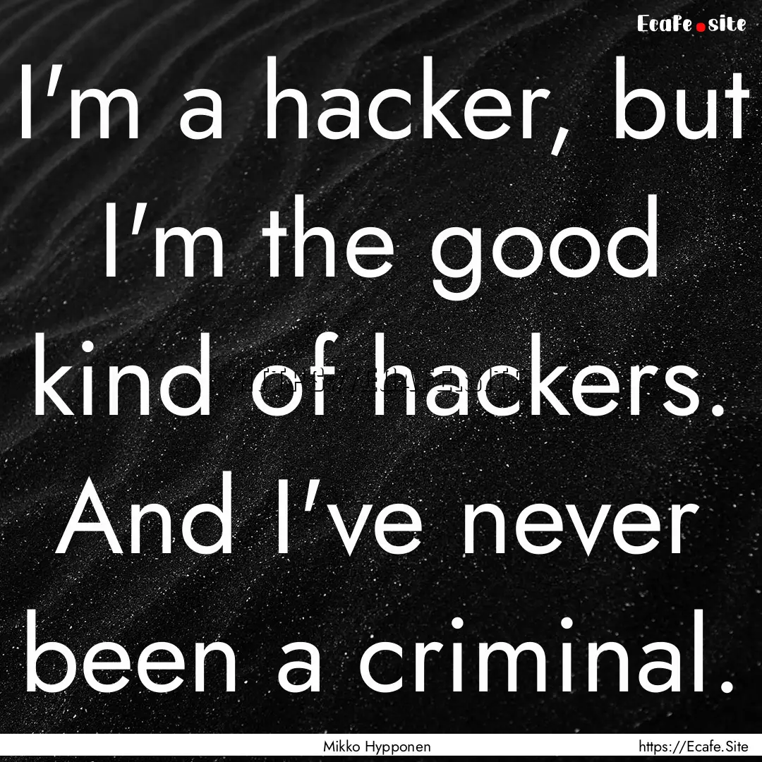 I'm a hacker, but I'm the good kind of hackers..... : Quote by Mikko Hypponen