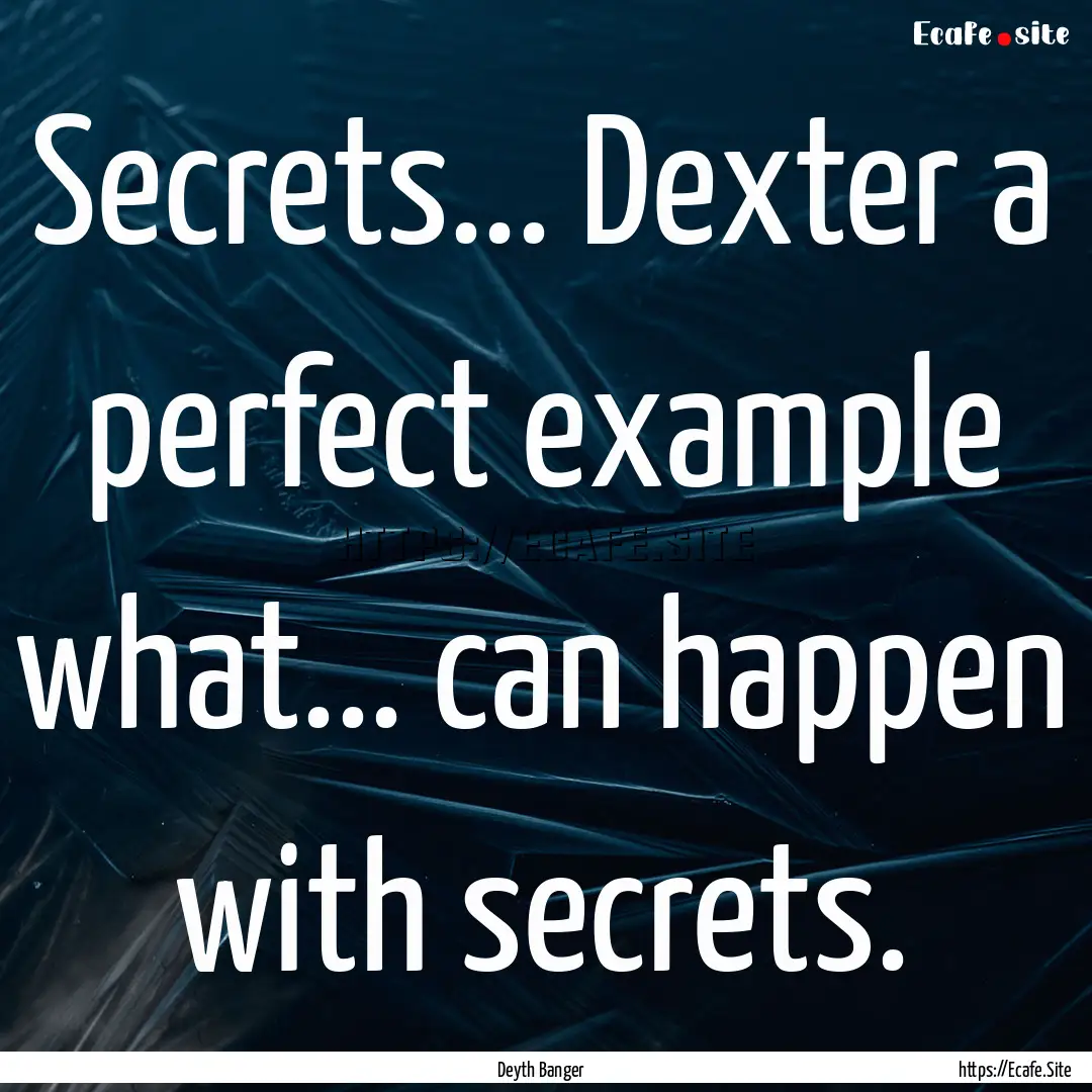 Secrets... Dexter a perfect example what....... : Quote by Deyth Banger