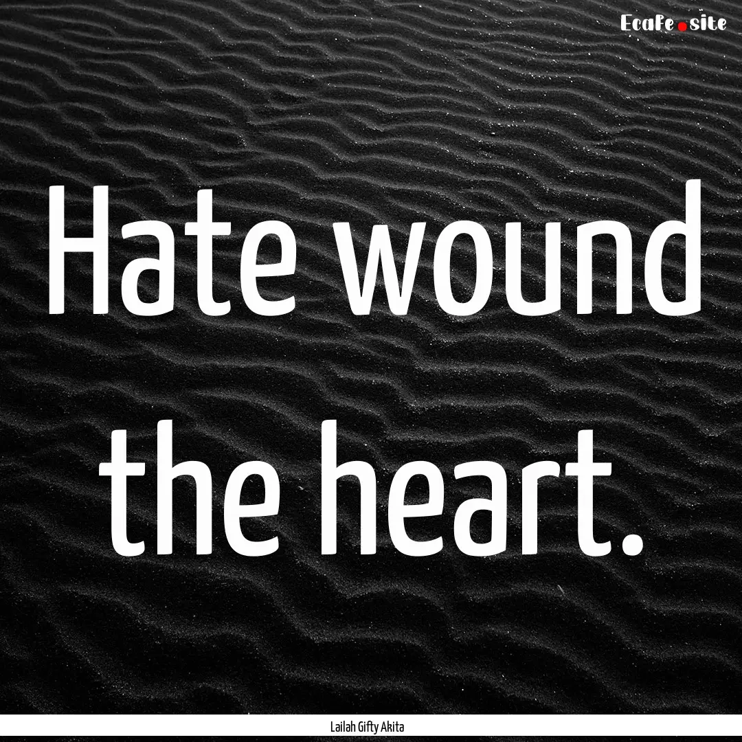 Hate wound the heart. : Quote by Lailah Gifty Akita