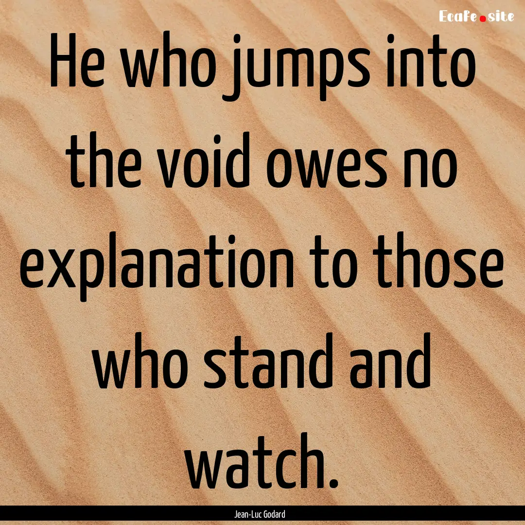 He who jumps into the void owes no explanation.... : Quote by Jean-Luc Godard