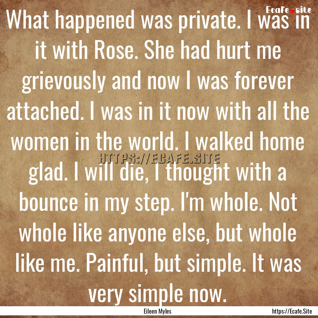 What happened was private. I was in it with.... : Quote by Eileen Myles