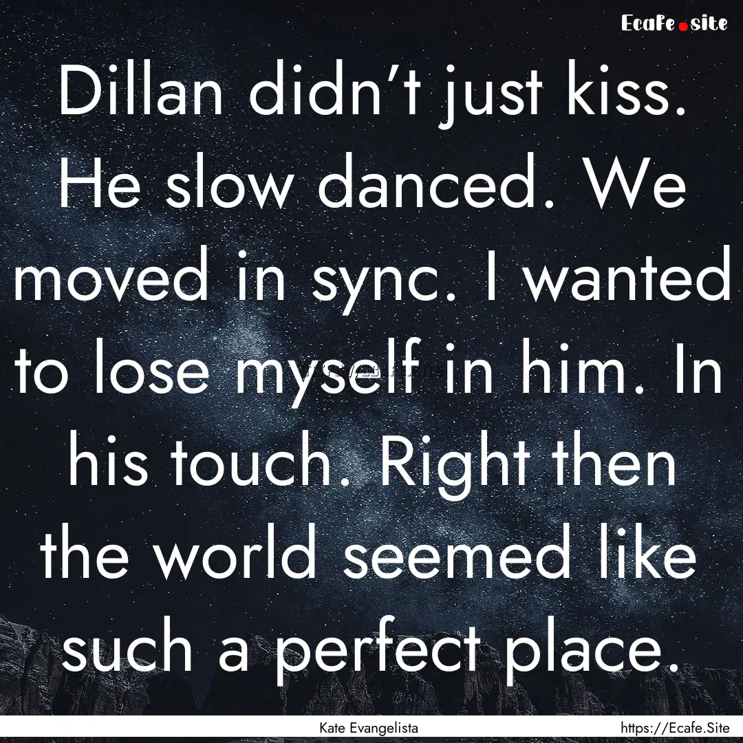 Dillan didn’t just kiss. He slow danced..... : Quote by Kate Evangelista