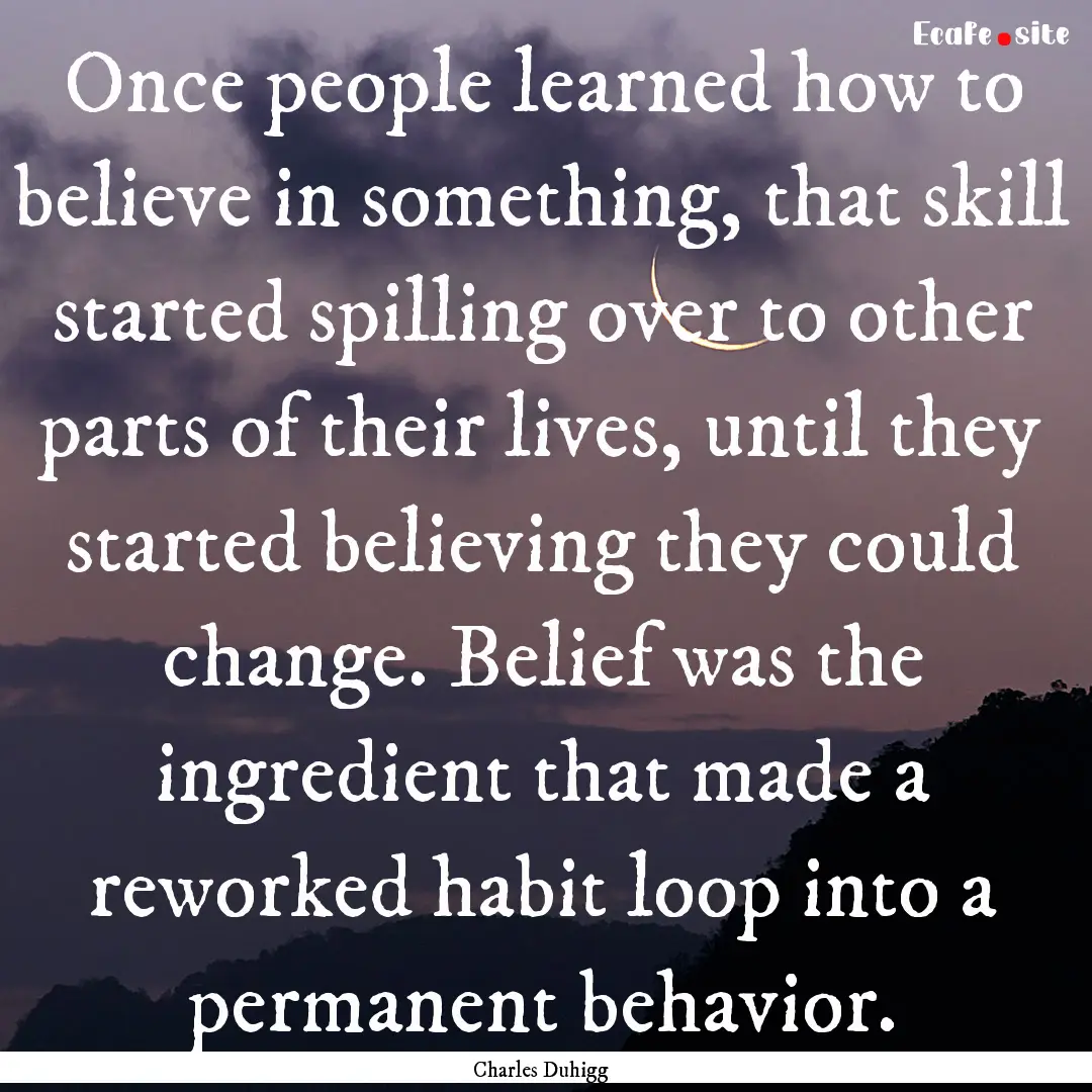 Once people learned how to believe in something,.... : Quote by Charles Duhigg