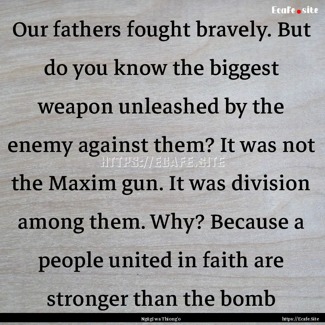 Our fathers fought bravely. But do you know.... : Quote by Ngũgĩ wa Thiong’o