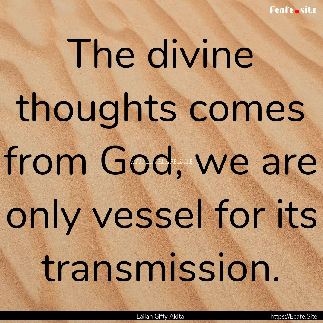 The divine thoughts comes from God, we are.... : Quote by Lailah Gifty Akita