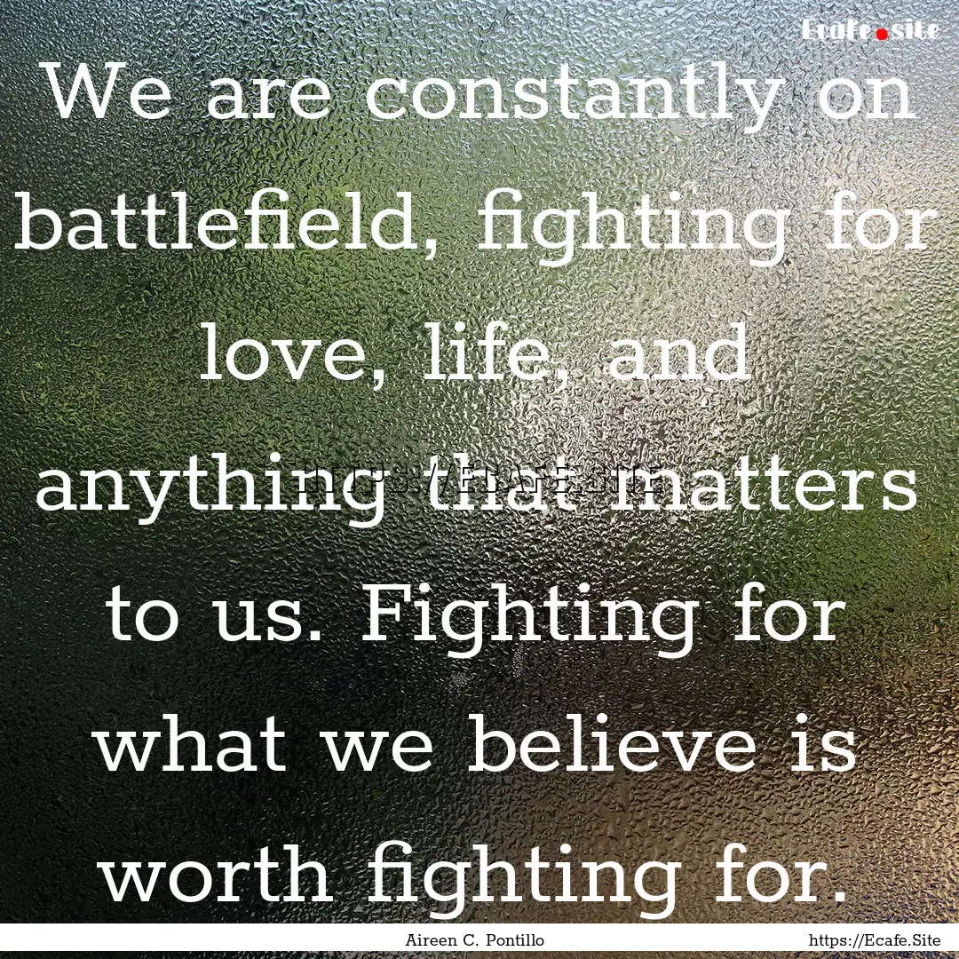 We are constantly on battlefield, fighting.... : Quote by Aireen C. Pontillo