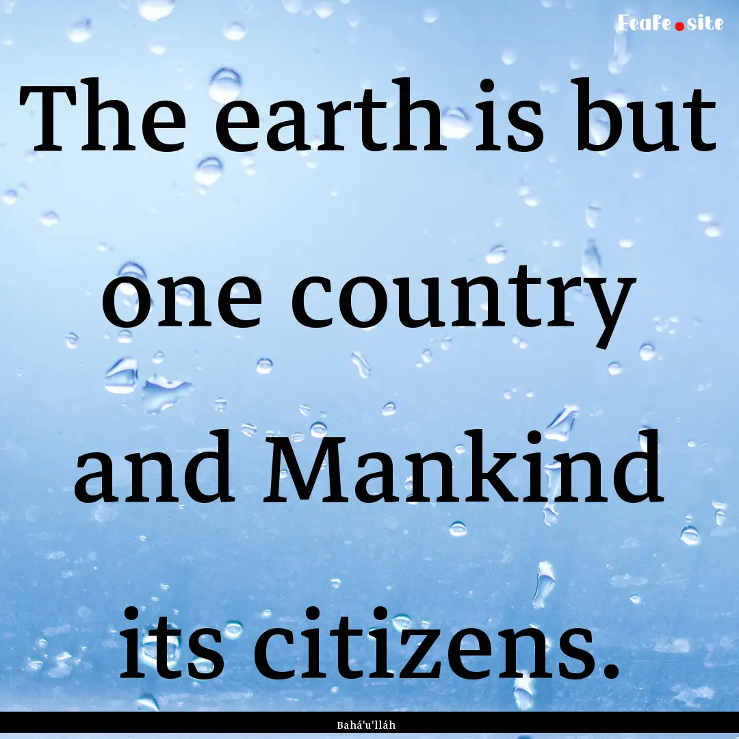 The earth is but one country and Mankind.... : Quote by Bahá'u'lláh