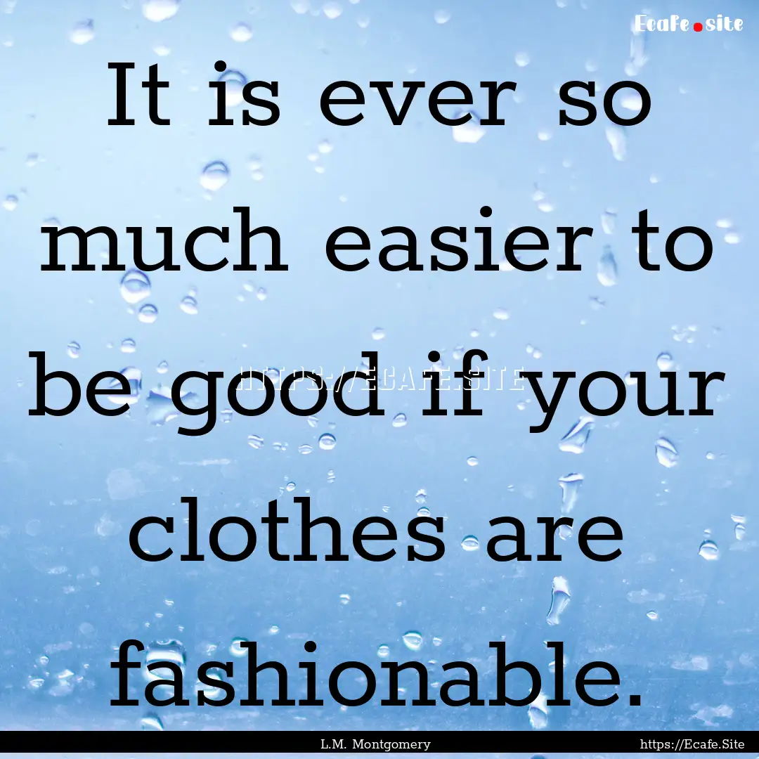 It is ever so much easier to be good if your.... : Quote by L.M. Montgomery