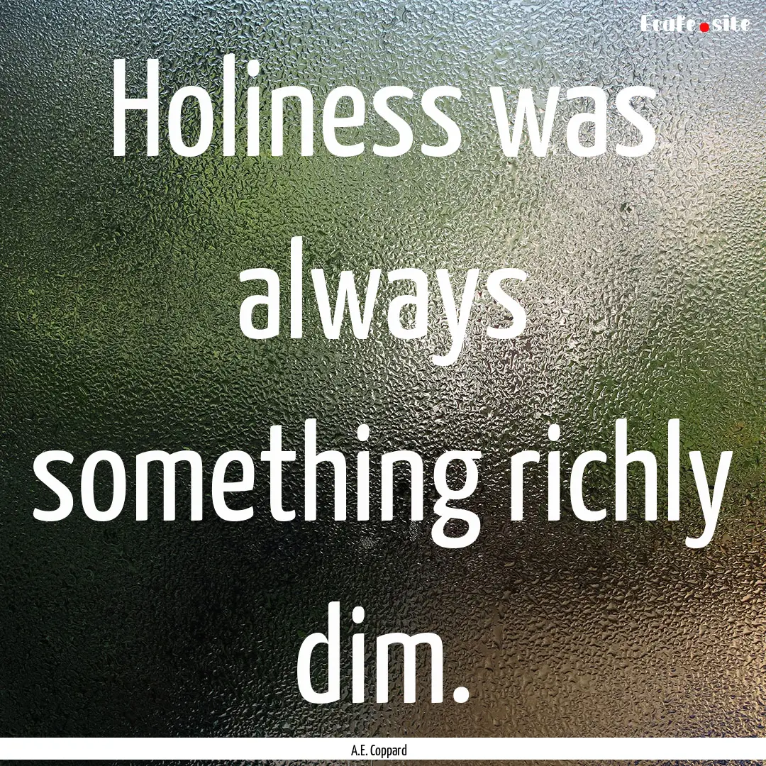 Holiness was always something richly dim..... : Quote by A.E. Coppard