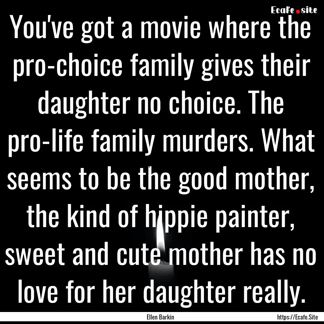 You've got a movie where the pro-choice family.... : Quote by Ellen Barkin