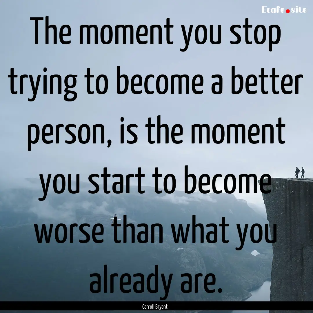 The moment you stop trying to become a better.... : Quote by Carroll Bryant