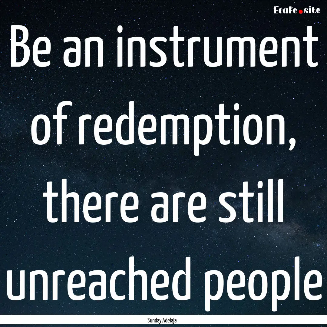 Be an instrument of redemption, there are.... : Quote by Sunday Adelaja