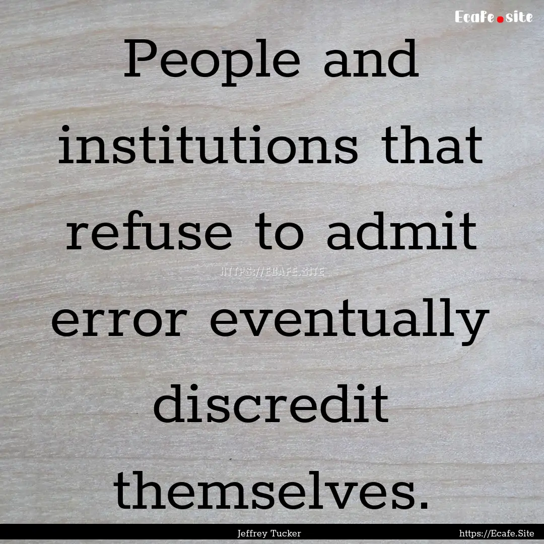 People and institutions that refuse to admit.... : Quote by Jeffrey Tucker